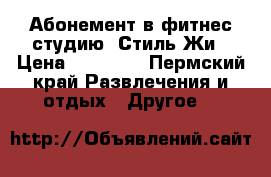 Абонемент в фитнес студию  Стиль Жи › Цена ­ 13 000 - Пермский край Развлечения и отдых » Другое   